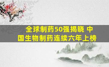 全球制药50强揭晓 中国生物制药连续六年上榜